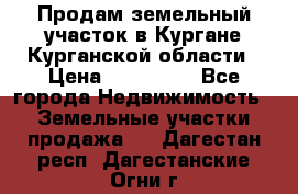 Продам земельный участок в Кургане Курганской области › Цена ­ 500 000 - Все города Недвижимость » Земельные участки продажа   . Дагестан респ.,Дагестанские Огни г.